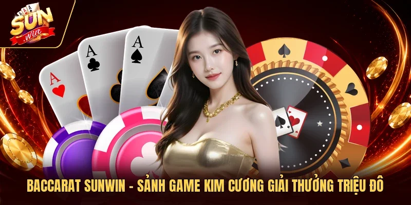 Baccarat Sunwin - Sảnh Game Kim Cương Giải Thưởng Triệu Đô
