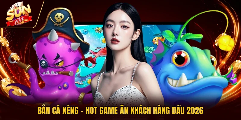 Bắn cá xèng - Hot game ăn khách hàng đầu 2026