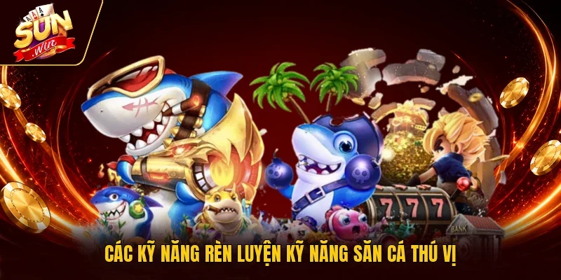 Các kỹ năng rèn luyện kỹ năng săn cá thú vị