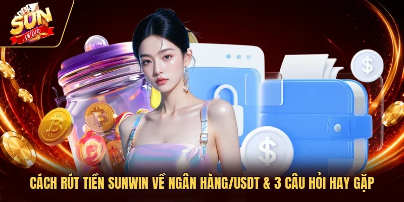 Cách Rút Tiền Sunwin Về Ngân Hàng/USDT & 3 Câu Hỏi Hay Gặp