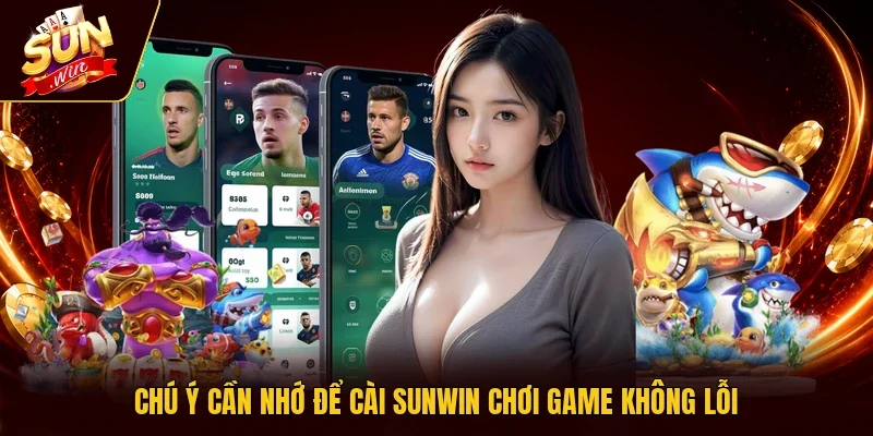 Chú ý cần nhớ để cài Sunwin chơi game không lỗi