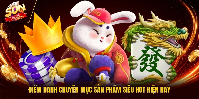 Điểm danh chuyên mục sản phẩm siêu hot hiện nay