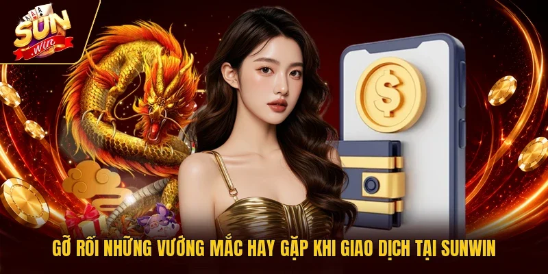 Gỡ rối những vướng mắc hay gặp khi giao dịch tại Sunwin