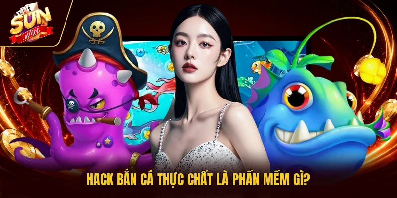 Hack bắn cá thực chất là phần mềm gì?