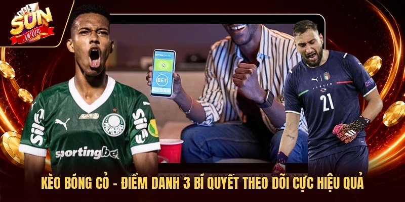 Kèo Bóng Cỏ - Điểm Danh 3 Bí Quyết Theo Dõi Cực Hiệu Quả