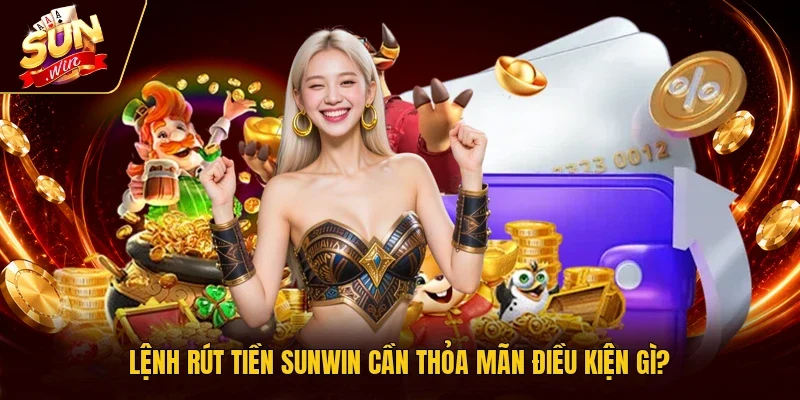 Lệnh rút tiền Sunwin cần thỏa mãn điều kiện gì?