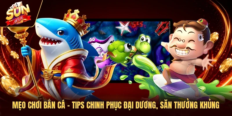 Mẹo Chơi Bắn Cá - Tips Chinh Phục Đại Dương, Săn Thưởng Khủng