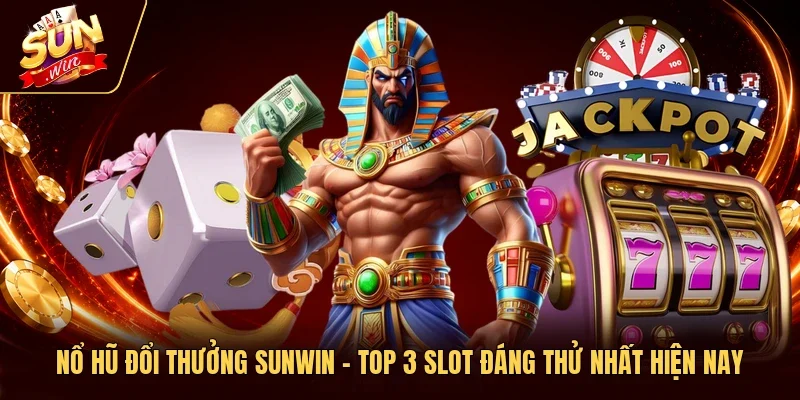 Nổ Hũ Đổi Thưởng Sunwin – Top 3 Slot Đáng Thử Nhất Hiện Nay