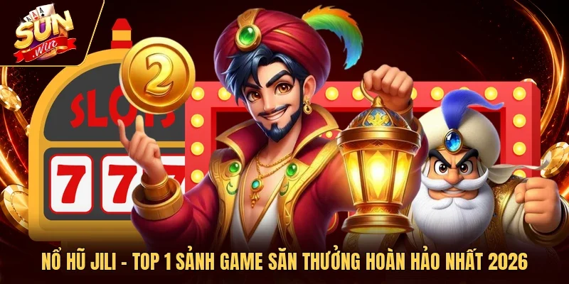 Nổ Hũ Jili - Top 1 Sảnh Game Săn Thưởng Hoàn Hảo Nhất 2026