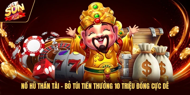 Nổ Hũ Thần Tài – Bỏ Túi Tiền Thưởng 10 Triệu Đồng Cực Dễ