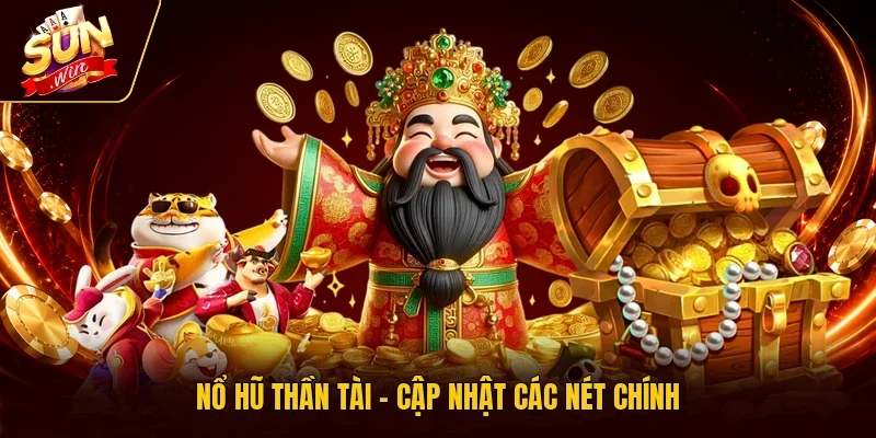 Nổ hũ Thần Tài - Cập nhật các nét chính