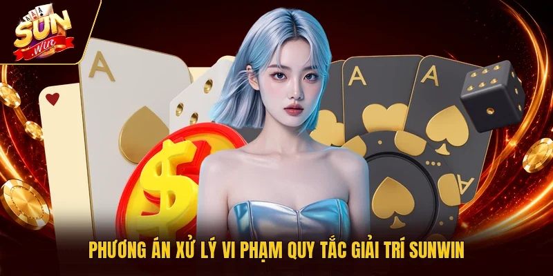 Phương án xử lý vi phạm quy tắc giải trí Sunwin