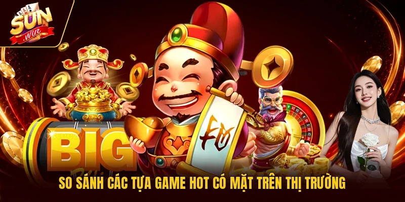 So sánh các tựa game hot có mặt trên thị trường
