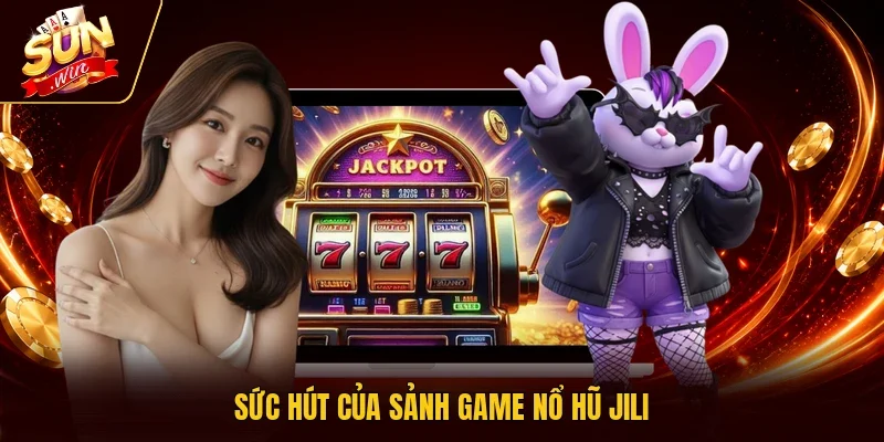 Sức hút của sảnh game nổ hũ Jili