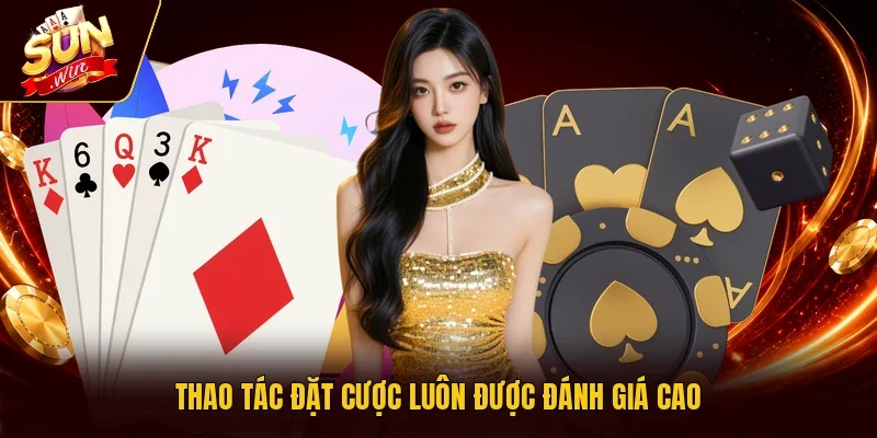 Thao tác đặt cược luôn được đánh giá cao