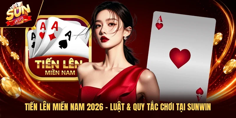 Tiến Lên Miền Nam 2026 – Luật & Quy Tắc Chơi Tại Sunwin