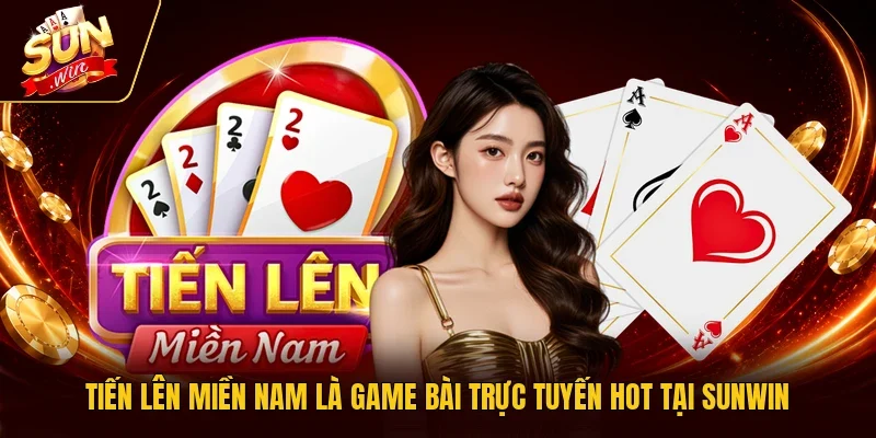 Tiến lên miền Nam là game bài trực tuyến hot tại Sunwin