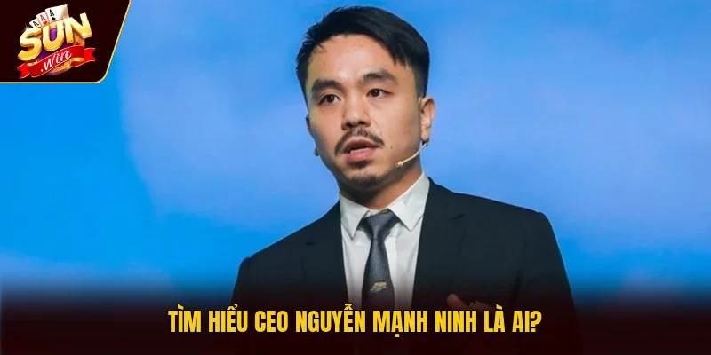 Tìm hiểu CEO Nguyễn Mạnh Ninh là ai?