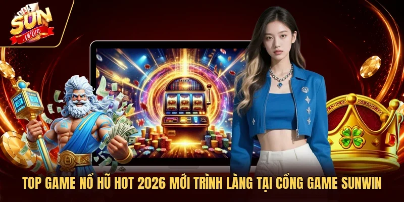 Top Game Nổ Hũ Hot 2026 Mới Trình Làng Tại Cổng Game Sunwin