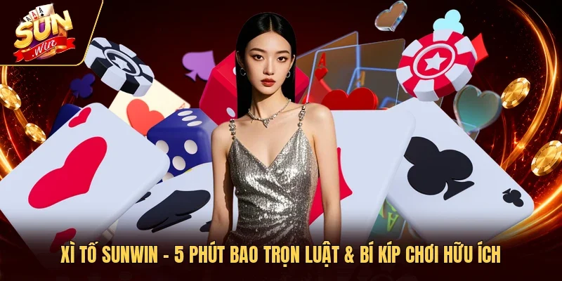 Xì Tố Sunwin – 5 Phút Bao Trọn Luật & Bí Kíp Chơi Hữu Ích