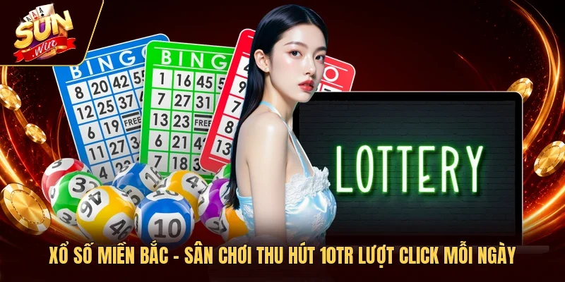 Xổ Số Miền Bắc - Sân Chơi Thu Hút 10TR Lượt Click Mỗi Ngày